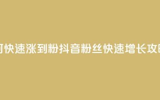 抖音如何快速涨到1000粉 - 抖音1000粉丝快速增长攻略!