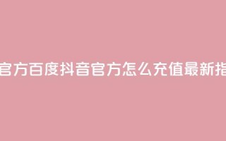 抖音充值官方百度 - 抖音官方怎么充值?最新指南!