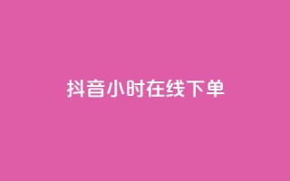 抖音24小时在线下单