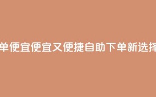 ks自助下单便宜 - 便宜又便捷:ks自助下单新选择!