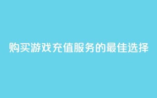 购买游戏充值服务的最佳选择
