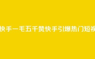一毛五千点赞快手 - 一毛五千赞 快手引爆热门短视频潮流!