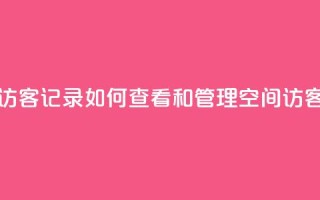 QQ空间访客记录:如何查看和管理QQ空间访客记录