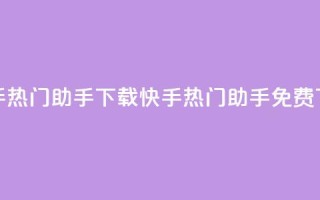快手热门助手下载(快手热门助手免费下载)