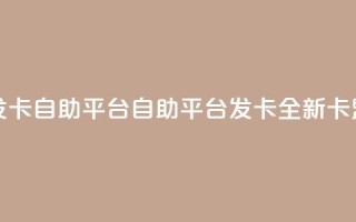 卡盟发卡自助平台(自助平台发卡:全新卡盟服务)