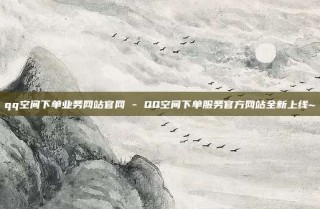 qq空间下单业务网站官网 - QQ空间下单服务官方网站全新上线~