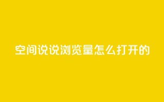 qq空间说说浏览量怎么打开的 - 如何增加QQ空间说说的浏览量。