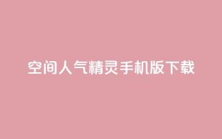 qq空间人气精灵手机版下载 - QQ空间人气精灵免费下载与安装指南~