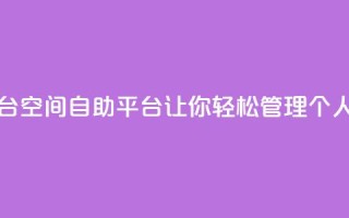 qq空间自助平台 - QQ空间自助平台:让你轻松管理个人空间~