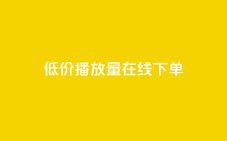 低价播放量在线下单 - 超值在线点播服务，迅速提升播放量~