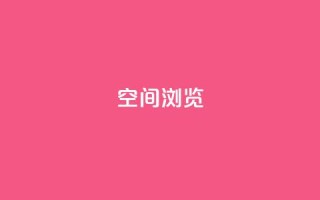 qq空间浏览 - 如何优化QQ空间浏览体验，轻松提高用户访问量~