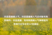 抖音直播刷人气,抖音直播刷人气会对账号有影响吗,抖音直播,如何利用刷人气策略提升影响力亿乐社区SUP货源站