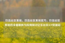 玖伍社区系统，玖伍社区系统官方，玖伍社区系统的全面解析与应用探讨亿乐社区SUP货源站