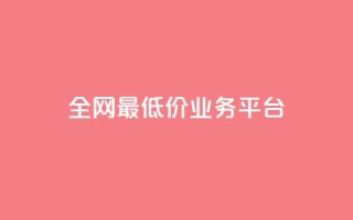 全网最低价业务平台,dy24小时下单平台 - 全网最低价自助下单软件 - 快手在线下单平台全网最低价
