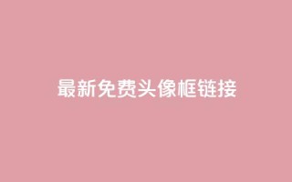 qq最新免费头像框链接 - 低价下单平台业务