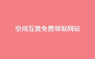 qq空间互赞免费领取网站 - 免费领取QQ空间互赞的优质网站攻略!