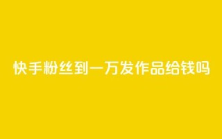 快手粉丝到一万发作品给钱吗,抖音粉丝秒到账 - 1毛十刀拼多多助力网站 - 全网下单业务最便宜的平台