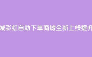 彩虹自助下单商城 - 彩虹自助下单商城全新上线 提升购物体验!