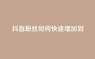 抖音粉丝如何快速增加到1000 - 如何快速增加抖音粉丝到1000?~