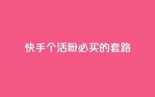 快手1000个活粉必买的套路 - 购买快手1000个活粉的绝佳策略!