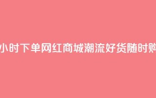 24小时下单网红商城:潮流好货随时购