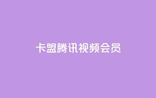 卡盟腾讯视频会员 - 腾讯视频会员卡盟合作计划~