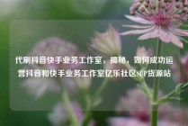 代刷抖音快手业务工作室，揭秘，如何成功运营抖音和快手业务工作室亿乐社区SUP货源站