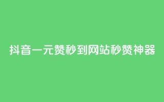 抖音一元100赞秒到网站,秒赞神器!