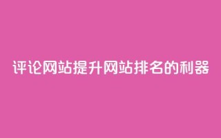 评论网站:提升网站排名的利器