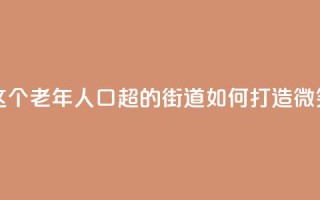 上海这个老年人口超47%的街道,如何打造“微笑街区”