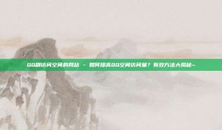 QQ刷访问空间的网站 - 如何提高QQ空间访问量？有效方法大揭秘~