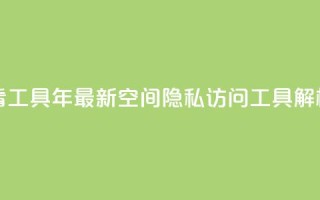 qq空间偷看工具2024 - 2024年最新QQ空间隐私访问工具解析!