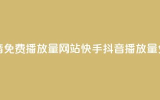 快手抖音免费播放量网站(快手抖音播放量免费增加)