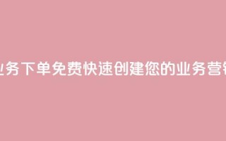 抖音业务下单免费：快速创建您的业务营销视频