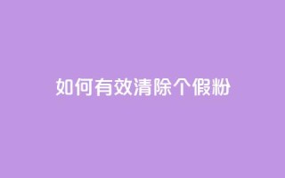 如何有效清除3000个假粉？