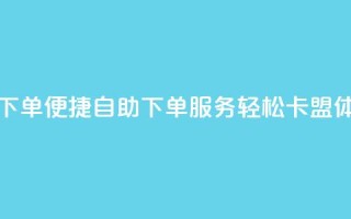 卡盟自助在线下单 - 便捷自助下单服务,轻松卡盟体验升级!
