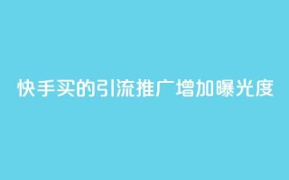 快手买的引流推广增加曝光度 - 如何通过快手购买引流推广,提高品牌曝光度。