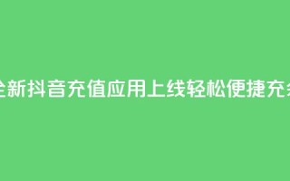 抖音充值APP - 全新抖音充值应用上线,轻松便捷充余额!