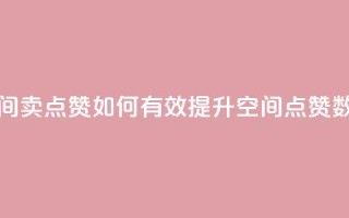 QQ空间卖点赞(如何有效提升QQ空间点赞数量)