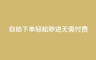 自助下单,轻松秒进,无需付费!