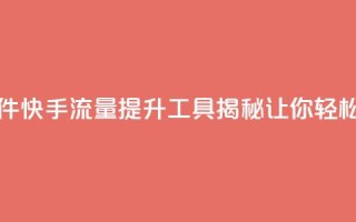 快手流量推广软件 - 快手流量提升工具揭秘 让你轻松吸引粉丝!