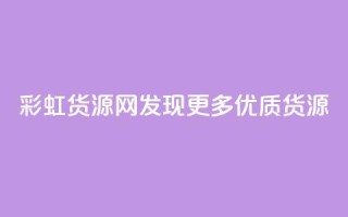 彩虹货源网:发现更多优质货源