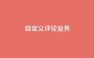dy自定义评论业务 - 探索DY自定义评论新业务的无限可能~