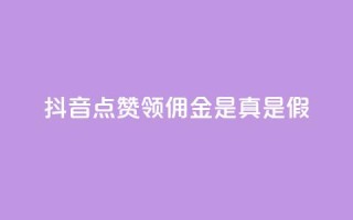抖音点赞领佣金是真是假 - 抖音点赞领佣金,你确定是真实的吗?!