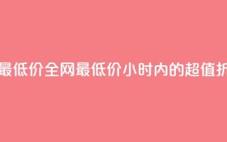 24小时全网最低价 - 全网最低价:24小时内的超值折扣~