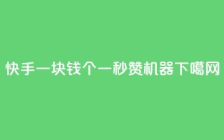 快手一块钱100个 - 一秒10000赞机器