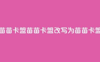苗苗卡盟(苗苗卡盟改写为 苗苗卡盟)