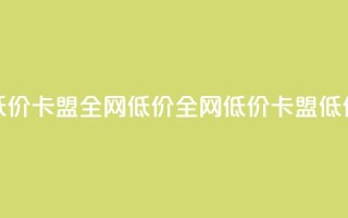 低价卡盟全网低价(全网低价,卡盟低价)