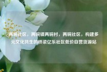 两碗社区，两碗镇两碗村，两碗社区，构建多元文化共生的桥梁亿乐社区低价自营货源站