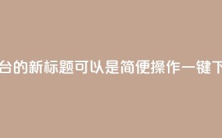 QQ自助下单平台的新标题可以是“简便操作,一键下单,快速高效!”